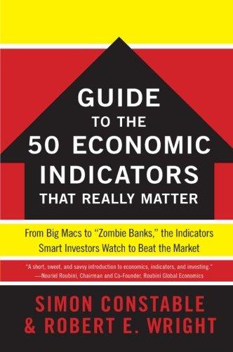 The WSJ Guide to the 50 Economic Indicators That Really Matter: From Big Macs to "Zombie Banks," the Indicators Smart Investors Watch to Beat the Market (Wall Street Journal Guides to...)