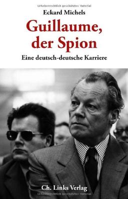 Guillaume, der Spion: Eine deutsch-deutsche Karriere