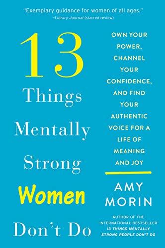 13 Things Mentally Strong Women Don't Do: Own Your Power, Channel Your Confidence, and Find Your Authentic Voice for a Life of Meaning and Joy