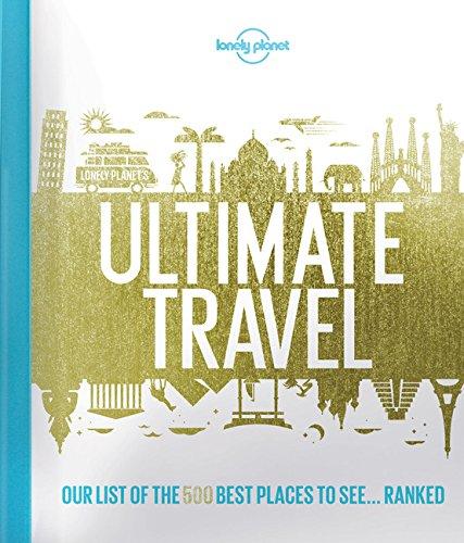 Lonely Planet's Ultimate Travel: Our List of the 500 Best Places to See... Ranked