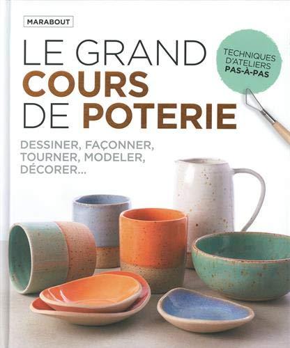 Le grand cours de poterie : dessiner, façonner, tourner, modeler, décorer...