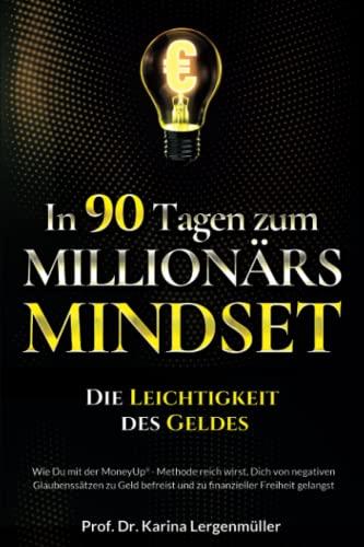 In 90 Tagen zum Millionärs-Mindset – Die Leichtigkeit des Geldes: Wie Du mit der MoneyUp®-Methode reich wirst, Dich von negativen Glaubenssätzen zu Geld befreist und zu finanzieller Freiheit gelangst