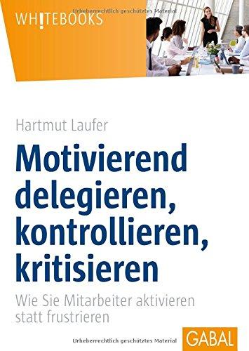 Motivierend delegieren, kontrollieren, kritisieren: Wie Sie Mitarbeiter aktivieren statt frustrieren (Whitebooks)