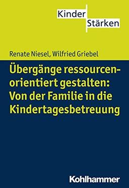 Übergänge ressourcenorientiert gestalten: Von der Familie in die Kindertagesbetreuung (KinderStärken, Bd. 3)