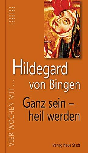 Hildegard von Bingen. Ganz sein - heil werden: Vier Wochen mit Hildegard von Bingen