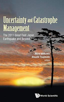 Uncertainty and Catastrophe Management: The 2011 Great East Japan Earthquake and Beyond (Risk and Crisis Management)