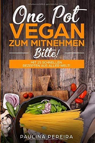 One Pot Vegan zum Mitnehmen, bitte!: Mit 25 schnellen Rezepten aus aller Welt!