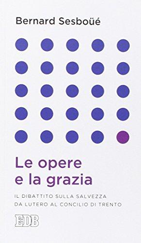 Le opere e la grazia. Il dibattito sulla salvezza da Lutero al Concilio di Trento (Lapislazzuli, Band 42)