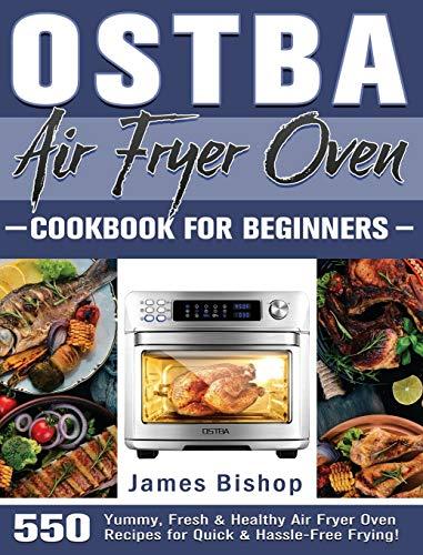 OSTBA Air Fryer Oven Cookbook for beginners: 550 Yummy, Fresh & Healthy Air Fryer Oven Recipes for Quick & Hassle-Free Frying!