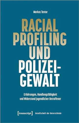 Racial Profiling und Polizeigewalt: Erfahrungen, Handlungsfähigkeit und Widerstand jugendlicher Betroffener (Gesellschaft der Unterschiede)