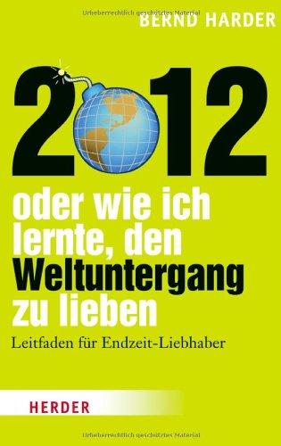 2012 - oder wie ich lernte, den Weltuntergang zu lieben: Leitfaden für Endzeit-Liebhaber