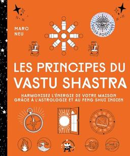 Les principes du vastu shastra : harmonisez l'énergie de votre maison grâce à l'astrologie et au feng shui indien