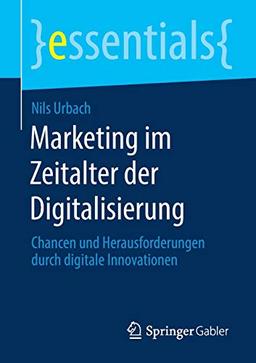 Marketing im Zeitalter der Digitalisierung: Chancen und Herausforderungen durch digitale Innovationen (essentials)