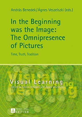 In the Beginning was the Image: The Omnipresence of Pictures: Time, Truth, Tradition (Visual Learning)