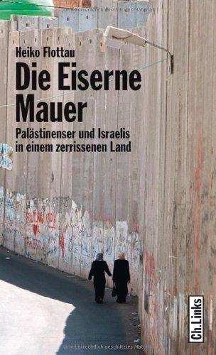 Die eiserne Mauer - Palästinenser und Israelis in einem zerrissenen Land