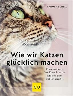 Wie wir Katzen glücklich machen: Erkennen, was Ihre Katze braucht und wie man mit ihr spricht (GU Mensch-Katze-Beziehung)