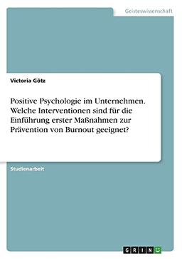 Positive Psychologie im Unternehmen. Welche Interventionen sind für die Einführung erster Maßnahmen zur Prävention von Burnout geeignet?