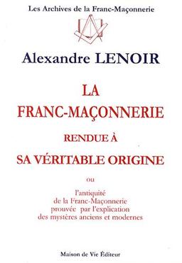 La franc-maçonnerie rendue à sa véritable origine ou L'antiquité de la franc-maçonnerie prouvée par l'explication des mystères anciens et modernes