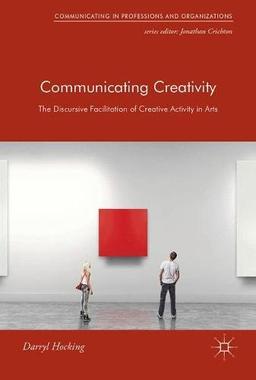 Communicating Creativity: The Discursive Facilitation of Creative Activity in Arts (Communicating in Professions and Organizations)