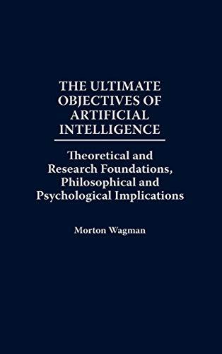 The Ultimate Objectives of Artificial Intelligence: Theoretical and Research Foundations, Philosophical and Psychological Implications