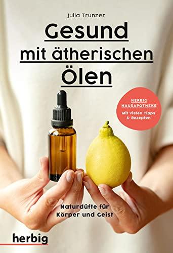 Gesund mit ätherischen Ölen: Naturdüfte für Körper und Geist - Mit vielen Tipps & Rezepten