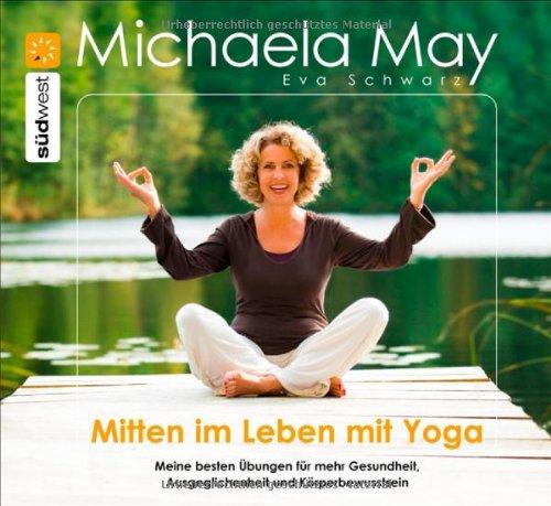 Mitten im Leben mit Yoga: Meine besten Übungen für mehr Gesundheit, Ausgeglichenheit und Körperbewusstsein