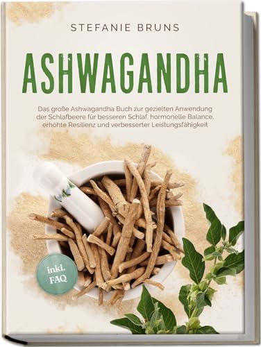 Ashwagandha - Das große Ashwagandha Buch zur gezielten Anwendung der Schlafbeere für besseren Schlaf, hormonelle Balance, erhöhte Resilienz und verbesserter Leistungsfähigkeit – inkl. FAQ