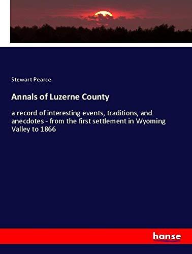 Annals of Luzerne County: a record of interesting events, traditions, and anecdotes - from the first settlement in Wyoming Valley to 1866