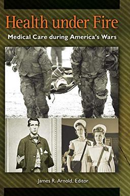 Health under Fire: Medical Care during America's Wars