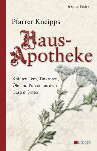 Pfarrer Kneipps Hausapotheke: Kräuter, Tees, Tinkturen, Öle und Pulver aus dem Garten Gottes