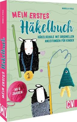 Mein erstes Häkelbuch: Häkelschule mit originellen Anleitungen. Für Kinder ab 6 Jahren. 15 Anleitungen zum Häklen lernen.