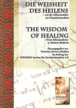 Die Weisheit des Heilens - Von der Ethnomedizin zur Ganzheitsmedizin: The Wisdom of Healing - From Ethnomedicine to Holistic Medicine