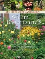 Wie im Bauerngarten: Gestalten, anbauen, ernten und genießen (Aus Liebe zum Landleben)