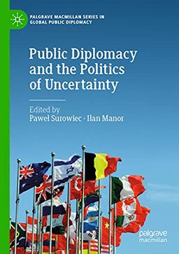 Public Diplomacy and the Politics of Uncertainty (Palgrave Macmillan Series in Global Public Diplomacy)