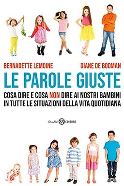 Le Parole Giuste. Cosa Dire E Cosa Non Dire Ai Nostri Bambini in Tutte Le Situazioni Della Vita Quotidiana