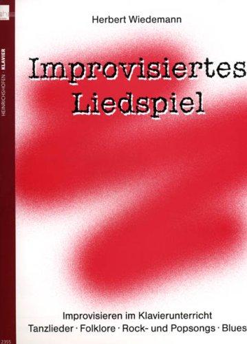 Improvisiertes Liedspiel: Improvisieren im Klavierunterricht. Tanzlieder - Folklore - Rock- und Popsongs - Blues