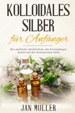 Kolloidales Silber für Anfänger: Das natürliche Antibiotikum, das  Entzündungen hemmt und das Immunsystem stärkt.