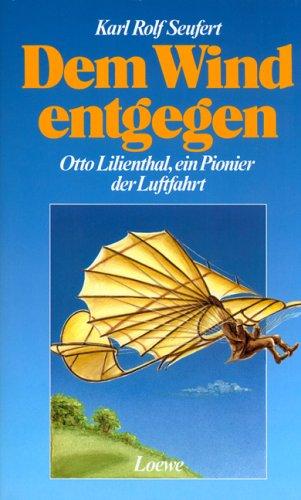 Dem Wind entgegen. ( Ab 12 J.). Otto Lilienthal, ein Pionier der Luftfahrt