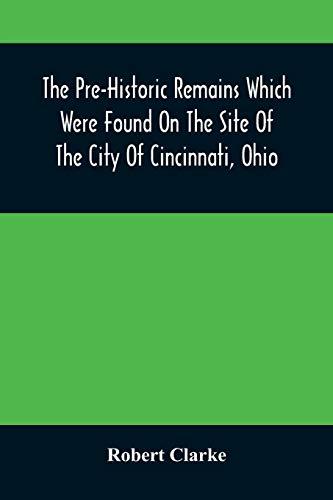 The Pre-Historic Remains Which Were Found On The Site Of The City Of Cincinnati, Ohio: With A Vindication Of The "Cincinnati Tablet"