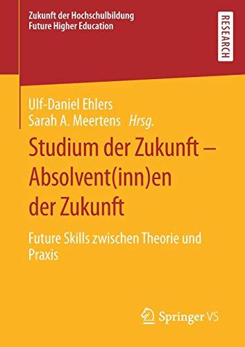 Studium der Zukunft – Absolvent(inn)en der Zukunft: Future Skills zwischen Theorie und Praxis (Zukunft der Hochschulbildung  - Future Higher Education)