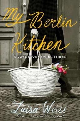 My Berlin Kitchen: A Love Story (with Recipes)