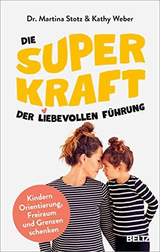 Die Superkraft der liebevollen Führung: Kindern Orientierung, Freiraum und Grenzen schenken. Mit Online-Material