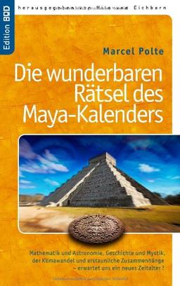 Die wunderbaren Rätsel des Maya-Kalenders: Mathematik und Astronomie,  Geschichte und Mystik, der Klimawandel und erstaunliche Zusammenhänge- erwartet uns ein neues Zeitalter?