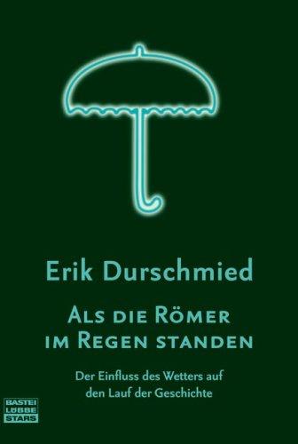 Als die Römer im Regen standen: Der Einfluss des Wetters auf den Lauf der Geschiche: Der Einfluss des Wetters auf den Lauf der Geschichte