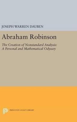 Abraham Robinson: The Creation of Nonstandard Analysis, A Personal and Mathematical Odyssey (Princeton Legacy Library)