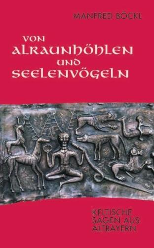 Von Alraunhöhlen und Seelenvögeln: Keltische Sagen aus Altbayern