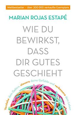 Wie du bewirkst, dass dir Gutes geschieht: Verstehe dein Gehirn, steuere deine Gefühle und verbessere dein Leben