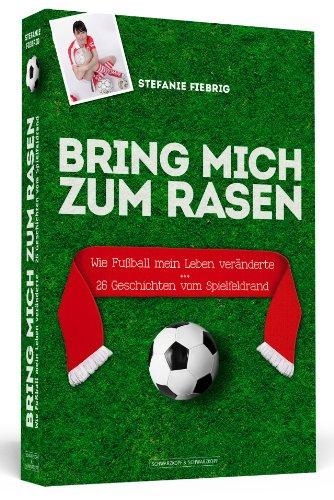 Bring mich zum Rasen - Wie Fußball mein Leben veränderte - 26 Geschichten vom Spielfeldrand