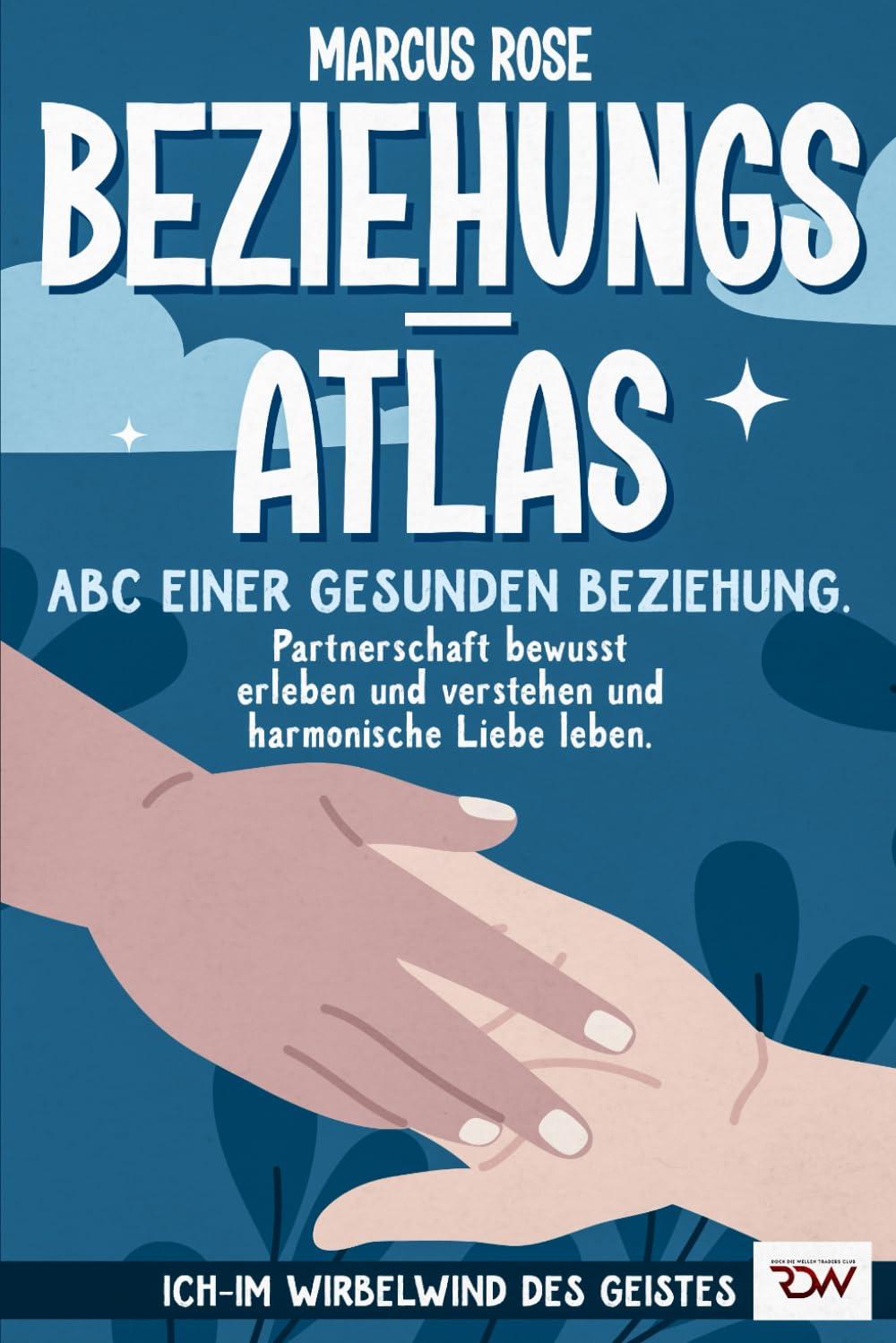 Beziehungsatlas. ABC einer gesunden Beziehung.: Partnerschaft bewusst erleben, verstehen und harmonische Liebe leben. (Ich - Im Wirbelwind des Geistes, Band 4)