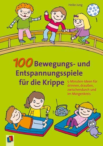 100 Bewegungs- und Entspannungsspiele fÃ1/4r die Krippe: 5-Minuten-Ideen fÃ1/4r drinnen, drauÃen, zwischendurch und im Morgenkreis